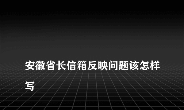 
安徽省长信箱反映问题该怎样写
