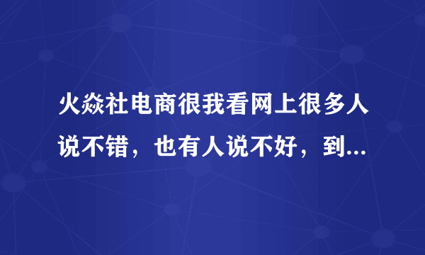 火焱社电商很我看网上很多人说不错，也有人说不好，到底是什么情况啊，我还准备去报名的？