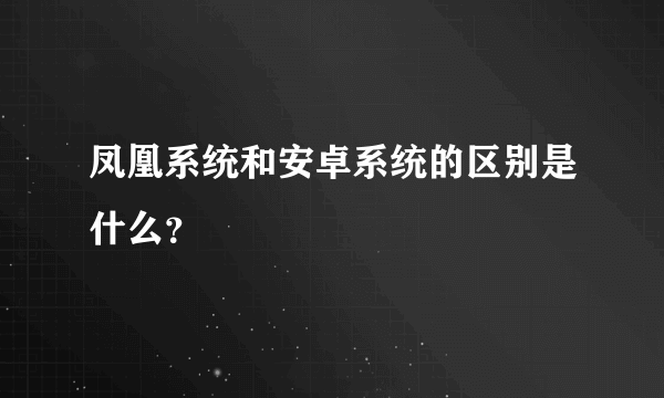 凤凰系统和安卓系统的区别是什么？