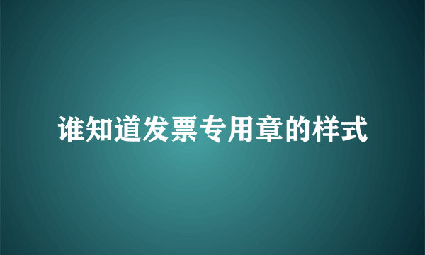 谁知道发票专用章的样式