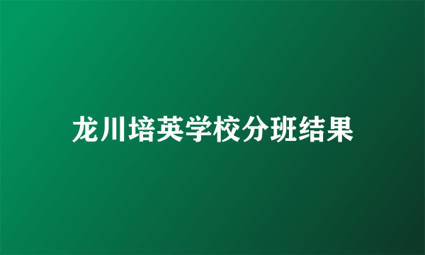 龙川培英学校分班结果