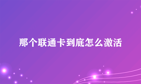 那个联通卡到底怎么激活