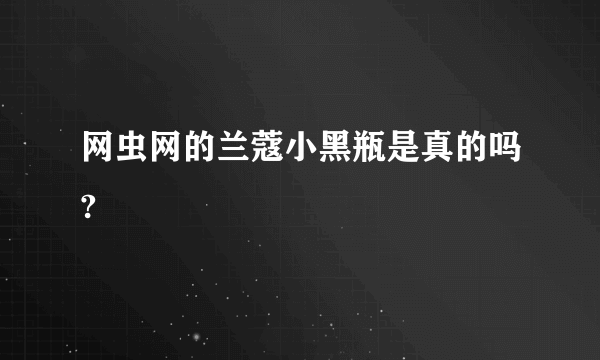 网虫网的兰蔻小黑瓶是真的吗?