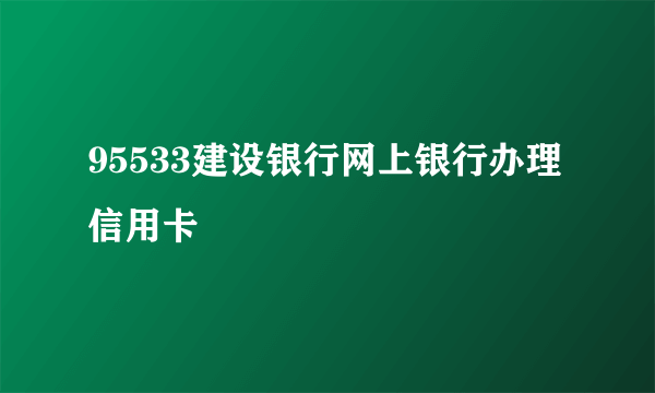 95533建设银行网上银行办理信用卡