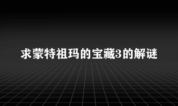 求蒙特祖玛的宝藏3的解谜