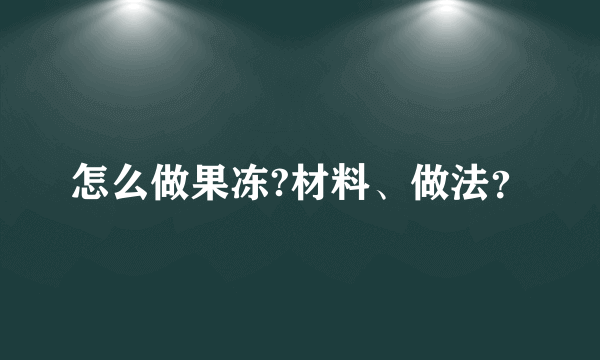 怎么做果冻?材料、做法？