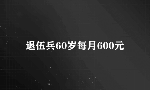 退伍兵60岁每月600元