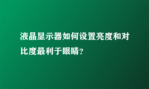 液晶显示器如何设置亮度和对比度最利于眼睛？