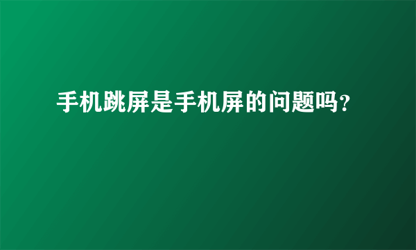 手机跳屏是手机屏的问题吗？