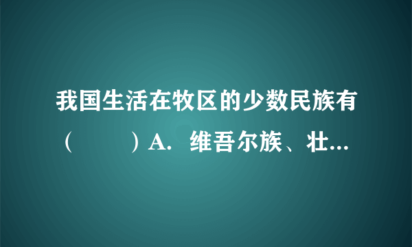 我国生活在牧区的少数民族有（　　）A．维吾尔族、壮族、侗族B．蒙古族、回族、土家族C．哈萨克族、蒙古