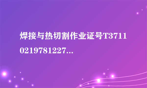 焊接与热切割作业证号T371102197812273819查真伪