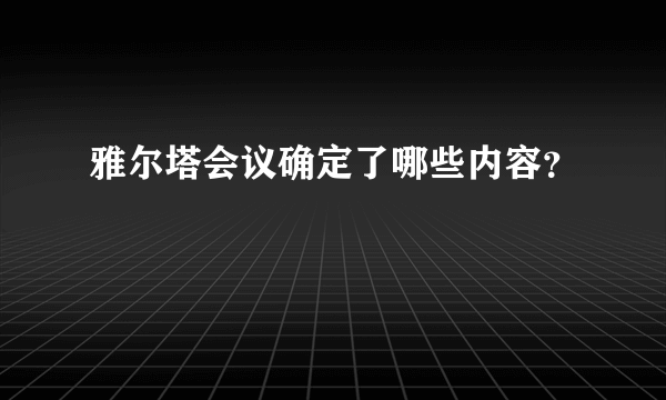 雅尔塔会议确定了哪些内容？