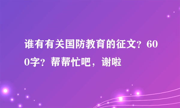 谁有有关国防教育的征文？600字？帮帮忙吧，谢啦