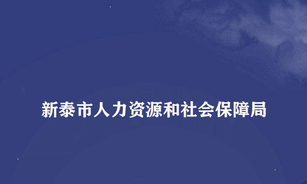 
新泰市人力资源和社会保障局
