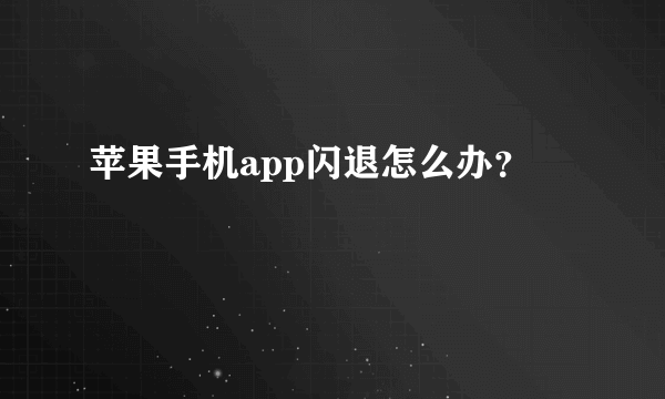 苹果手机app闪退怎么办？