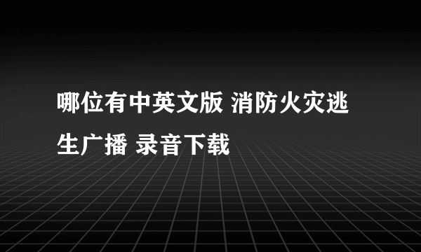 哪位有中英文版 消防火灾逃生广播 录音下载