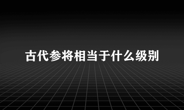 古代参将相当于什么级别