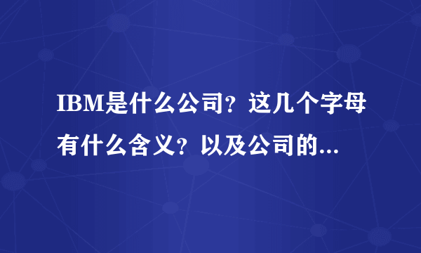 IBM是什么公司？这几个字母有什么含义？以及公司的资料。简略说说