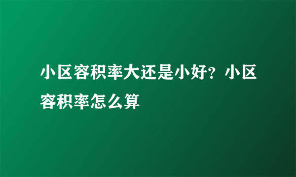 小区容积率大还是小好？小区容积率怎么算