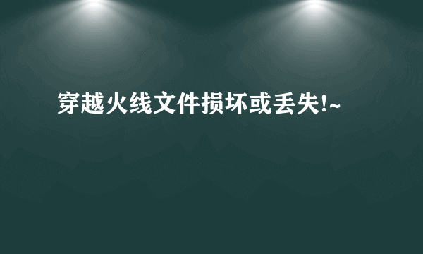 穿越火线文件损坏或丢失!~