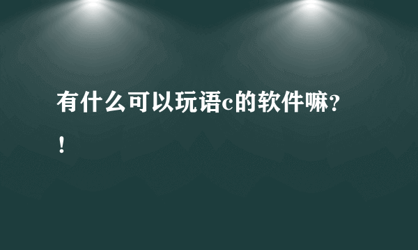 有什么可以玩语c的软件嘛？！