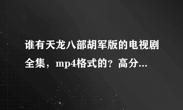 谁有天龙八部胡军版的电视剧全集，mp4格式的？高分高分高分！