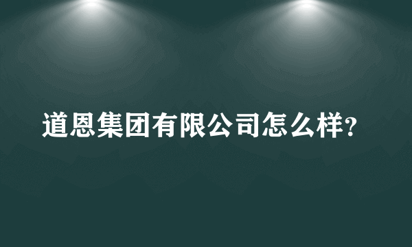 道恩集团有限公司怎么样？