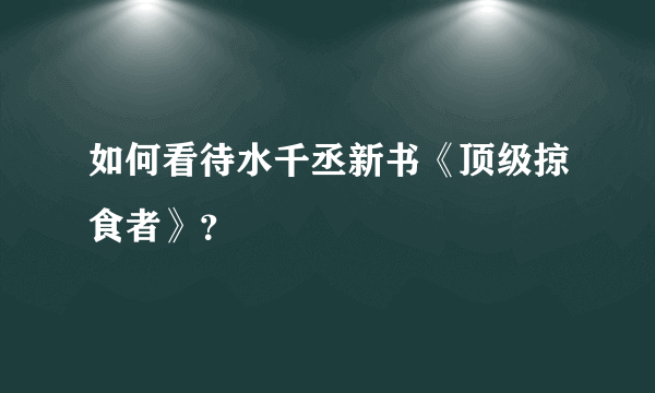 如何看待水千丞新书《顶级掠食者》？