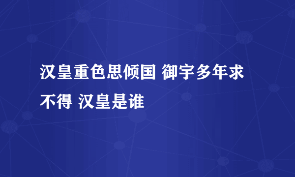 汉皇重色思倾国 御宇多年求不得 汉皇是谁