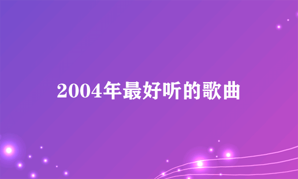 2004年最好听的歌曲