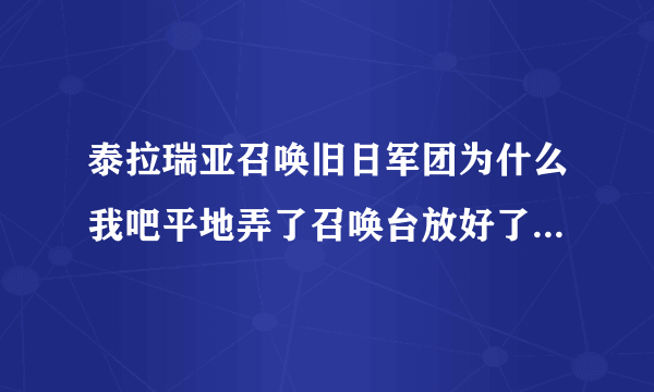 泰拉瑞亚召唤旧日军团为什么我吧平地弄了召唤台放好了然后使用了水晶左下角倒是说撒坦军团以靠近右下角显