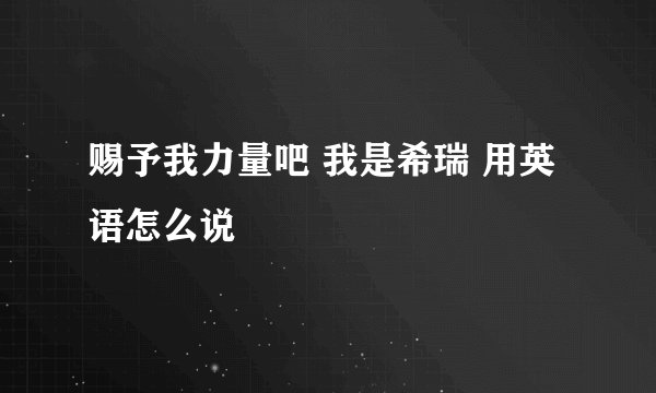 赐予我力量吧 我是希瑞 用英语怎么说