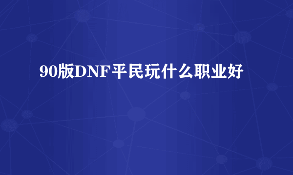 90版DNF平民玩什么职业好