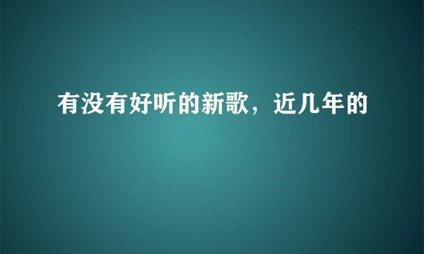 有没有好听的新歌，近几年的