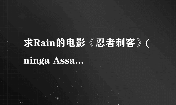 求Rain的电影《忍者刺客》(ninga Assassin)下载地址或者发给我！！谢谢