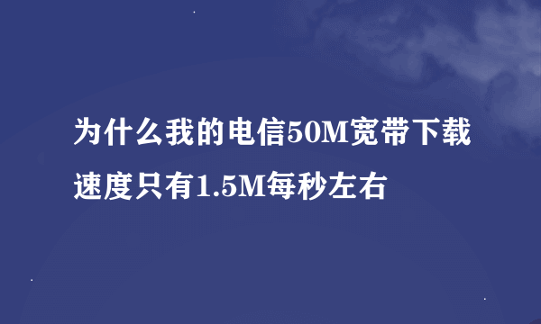 为什么我的电信50M宽带下载速度只有1.5M每秒左右