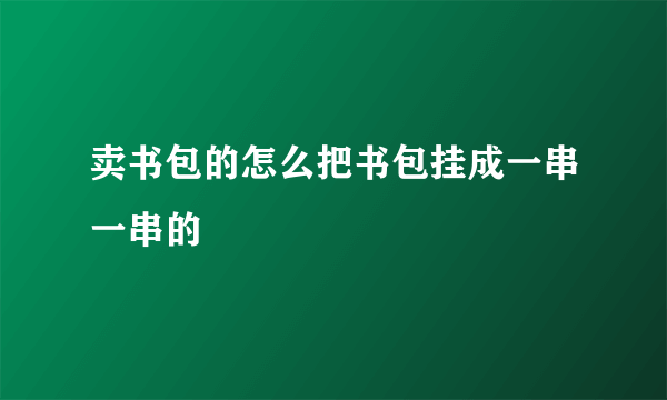 卖书包的怎么把书包挂成一串一串的