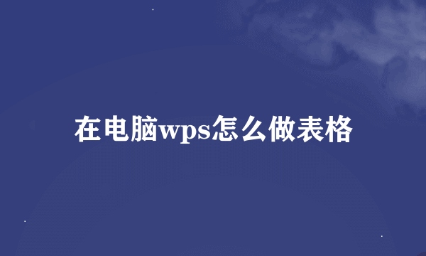 在电脑wps怎么做表格