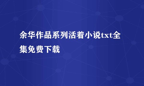 余华作品系列活着小说txt全集免费下载