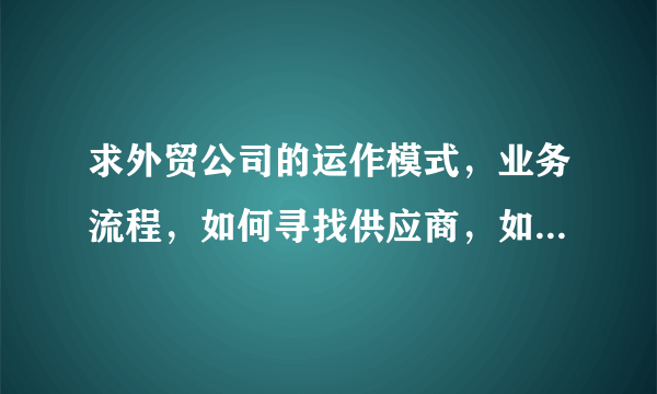 求外贸公司的运作模式，业务流程，如何寻找供应商，如何拓展客户？