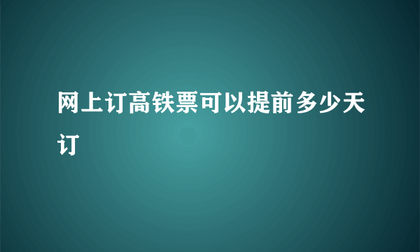 网上订高铁票可以提前多少天订