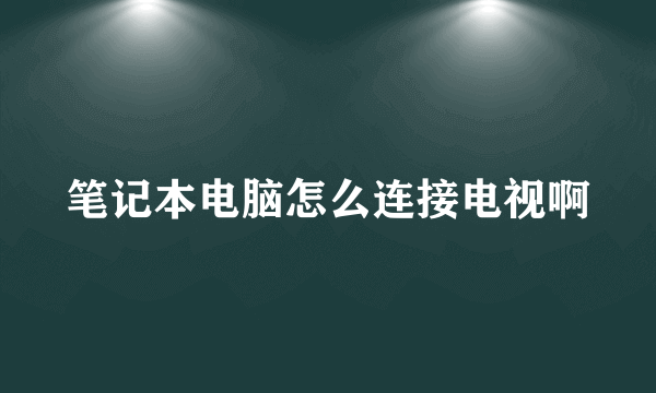 笔记本电脑怎么连接电视啊