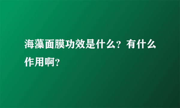 海藻面膜功效是什么？有什么作用啊？