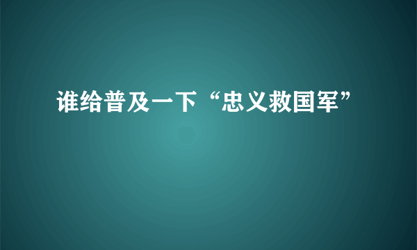 谁给普及一下“忠义救国军”