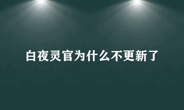 白夜灵官为什么不更新了