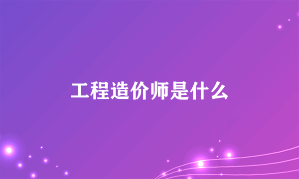 工程造价师是什么