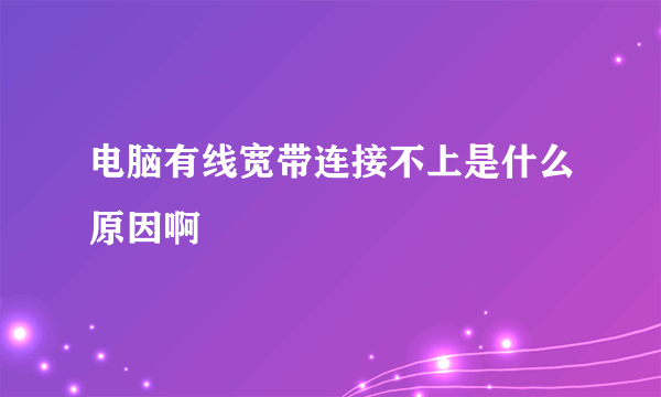 电脑有线宽带连接不上是什么原因啊