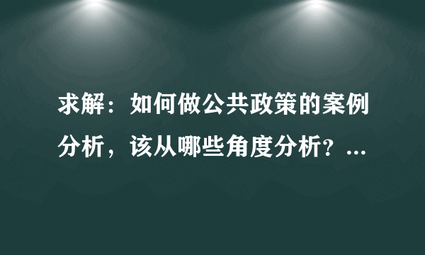 求解：如何做公共政策的案例分析，该从哪些角度分析？有什么流程？怎样使分析更加专业化？