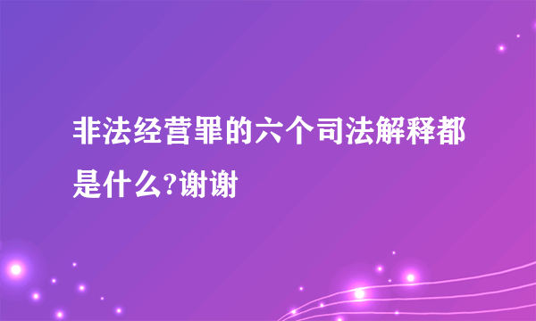 非法经营罪的六个司法解释都是什么?谢谢