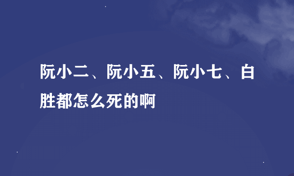 阮小二、阮小五、阮小七、白胜都怎么死的啊